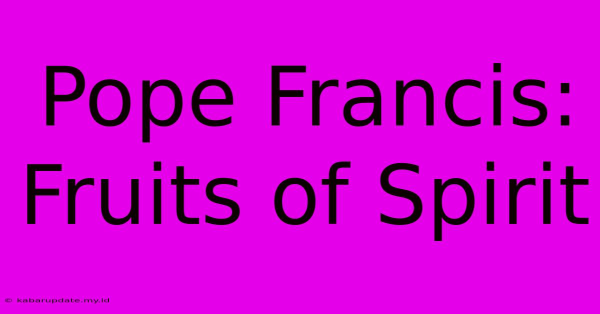 Pope Francis: Fruits Of Spirit