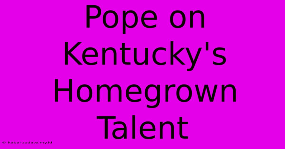 Pope On Kentucky's Homegrown Talent