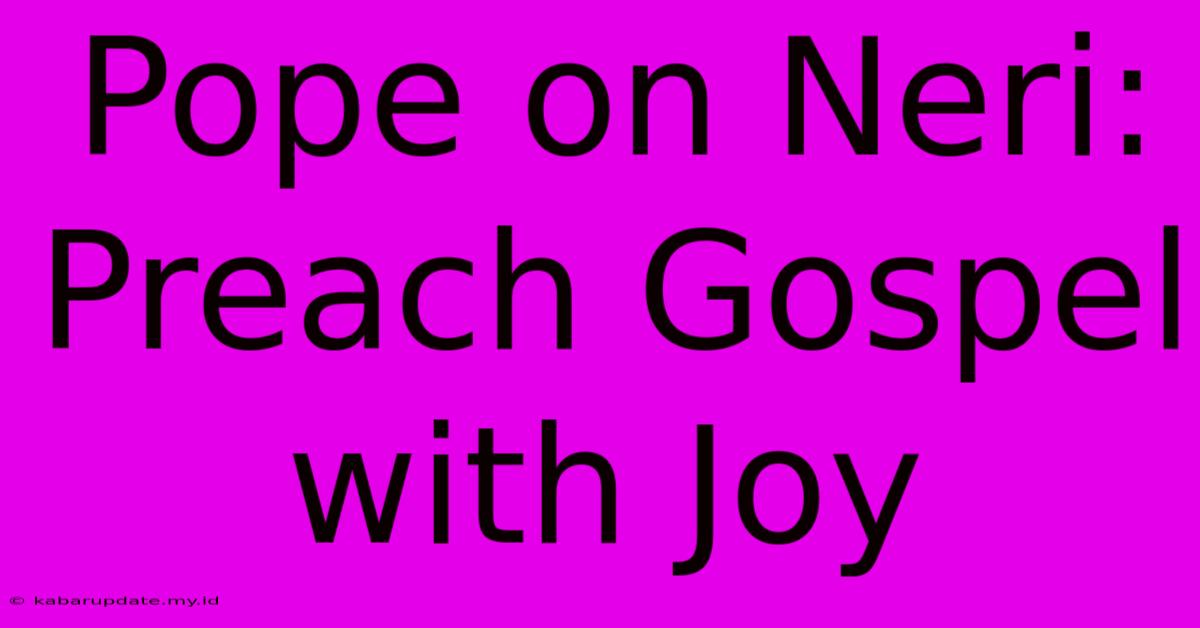 Pope On Neri: Preach Gospel With Joy