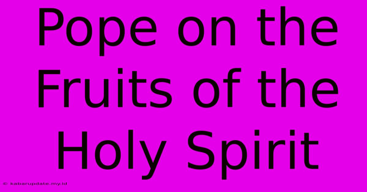 Pope On The Fruits Of The Holy Spirit