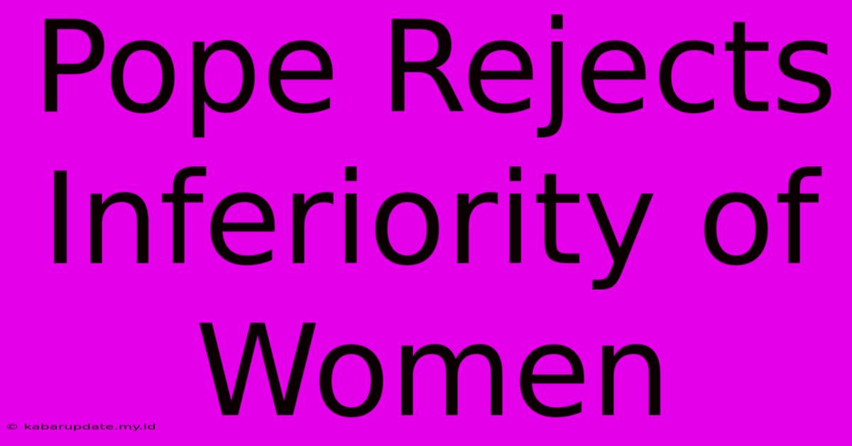 Pope Rejects Inferiority Of Women