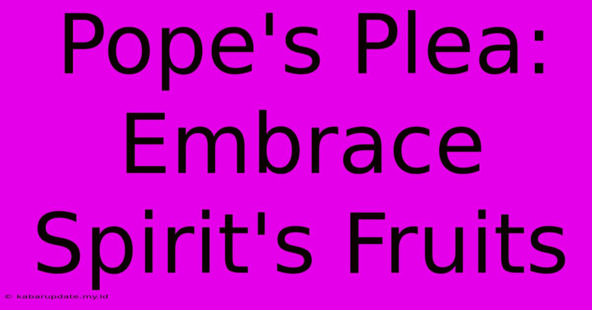 Pope's Plea: Embrace Spirit's Fruits