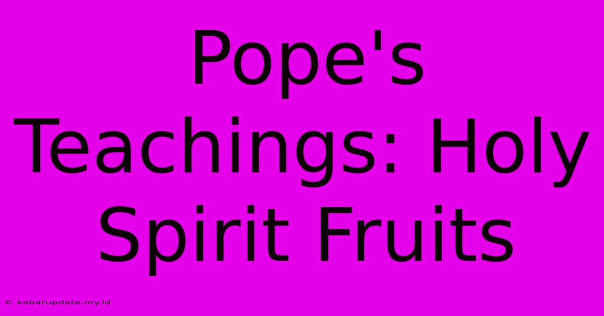 Pope's Teachings: Holy Spirit Fruits