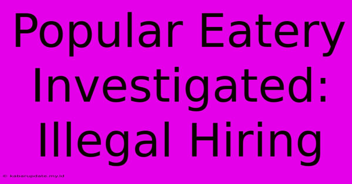 Popular Eatery Investigated: Illegal Hiring