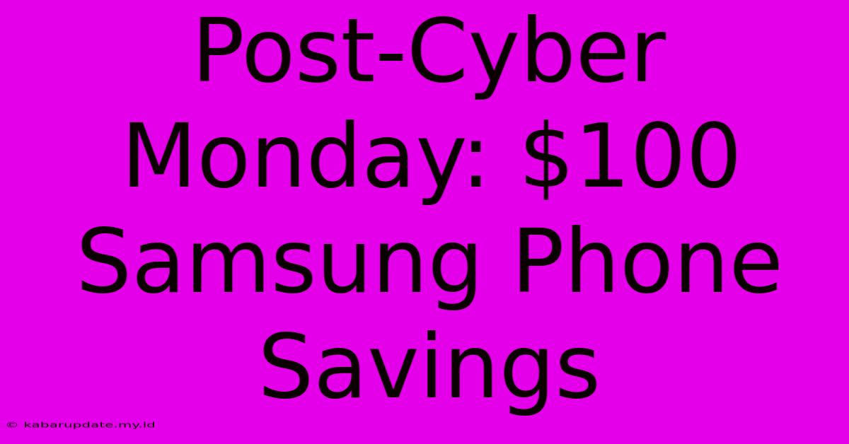 Post-Cyber Monday: $100 Samsung Phone Savings