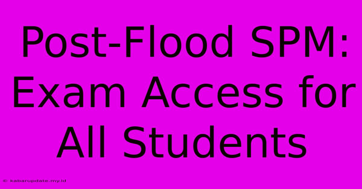 Post-Flood SPM: Exam Access For All Students