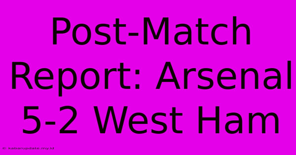 Post-Match Report: Arsenal 5-2 West Ham