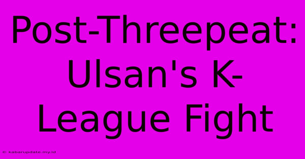 Post-Threepeat: Ulsan's K-League Fight