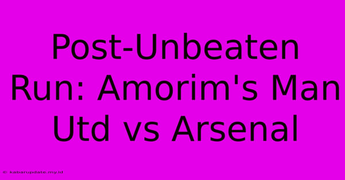 Post-Unbeaten Run: Amorim's Man Utd Vs Arsenal