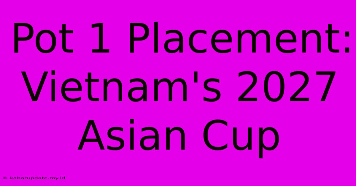 Pot 1 Placement: Vietnam's 2027 Asian Cup