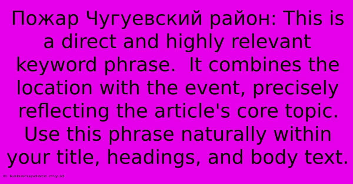 Пожар Чугуевский Район: This Is A Direct And Highly Relevant Keyword Phrase.  It Combines The Location With The Event, Precisely Reflecting The Article's Core Topic.  Use This Phrase Naturally Within Your Title, Headings, And Body Text.