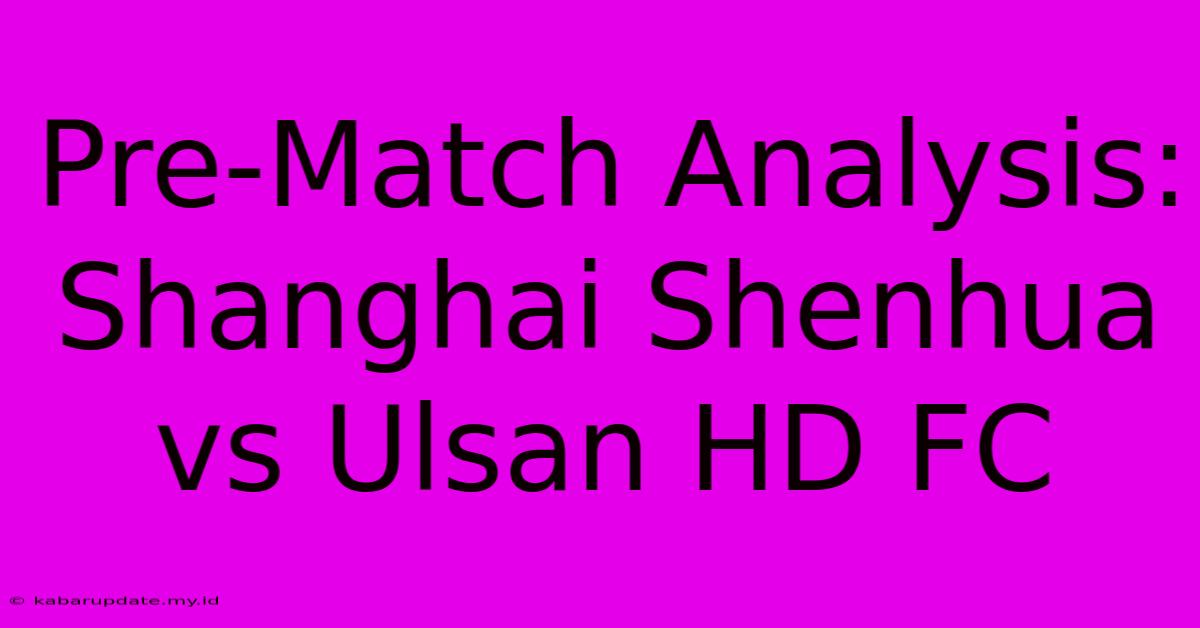 Pre-Match Analysis: Shanghai Shenhua Vs Ulsan HD FC