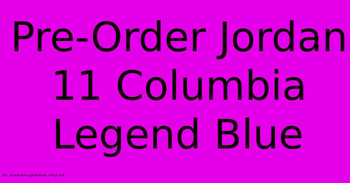 Pre-Order Jordan 11 Columbia Legend Blue