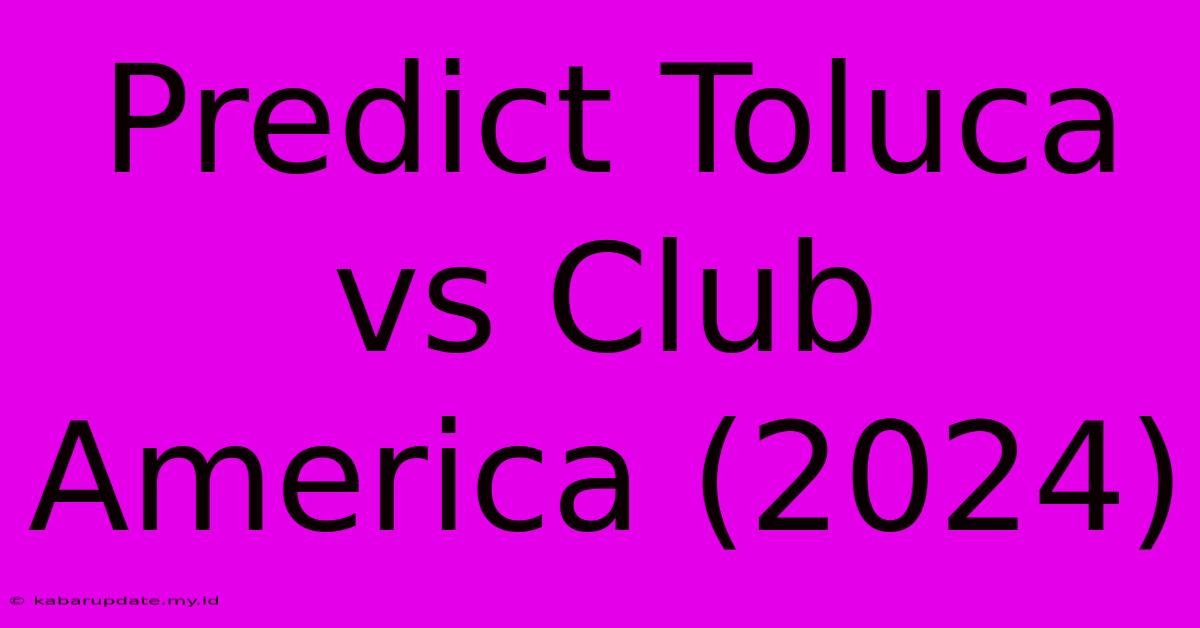 Predict Toluca Vs Club America (2024)