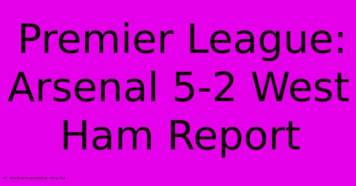 Premier League: Arsenal 5-2 West Ham Report