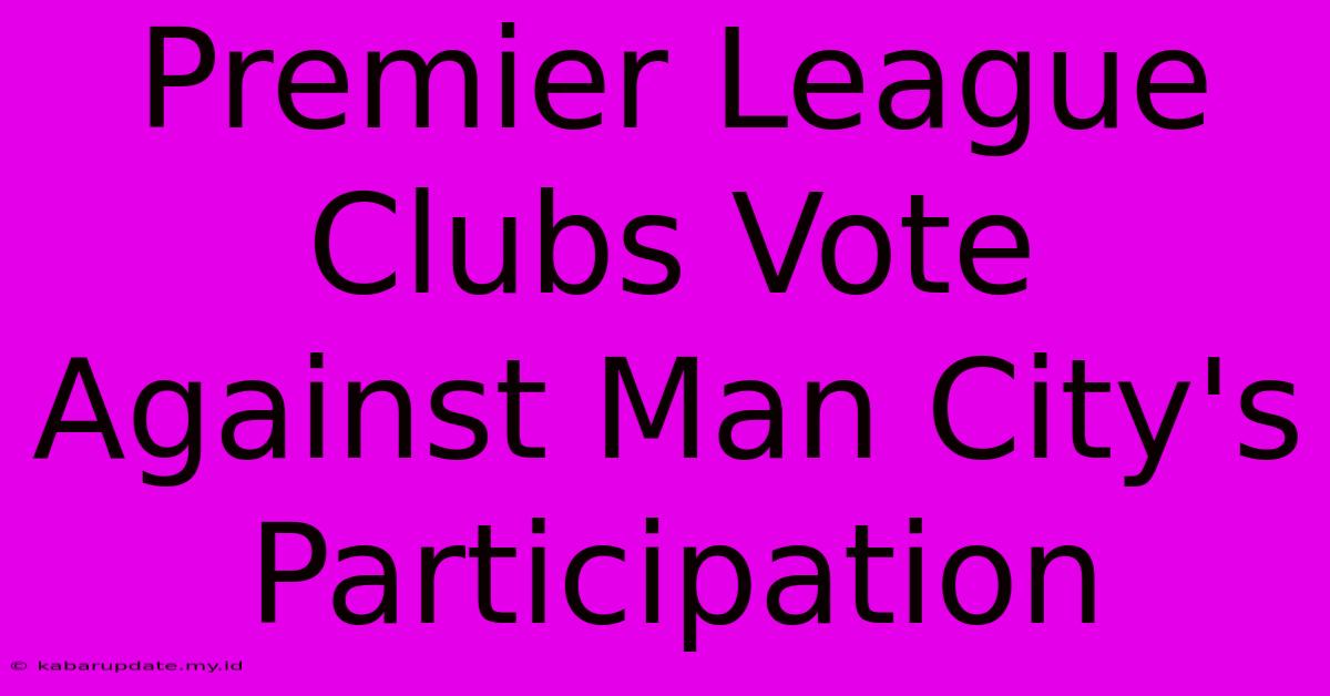 Premier League Clubs Vote Against Man City's Participation