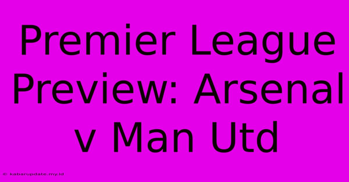 Premier League Preview: Arsenal V Man Utd