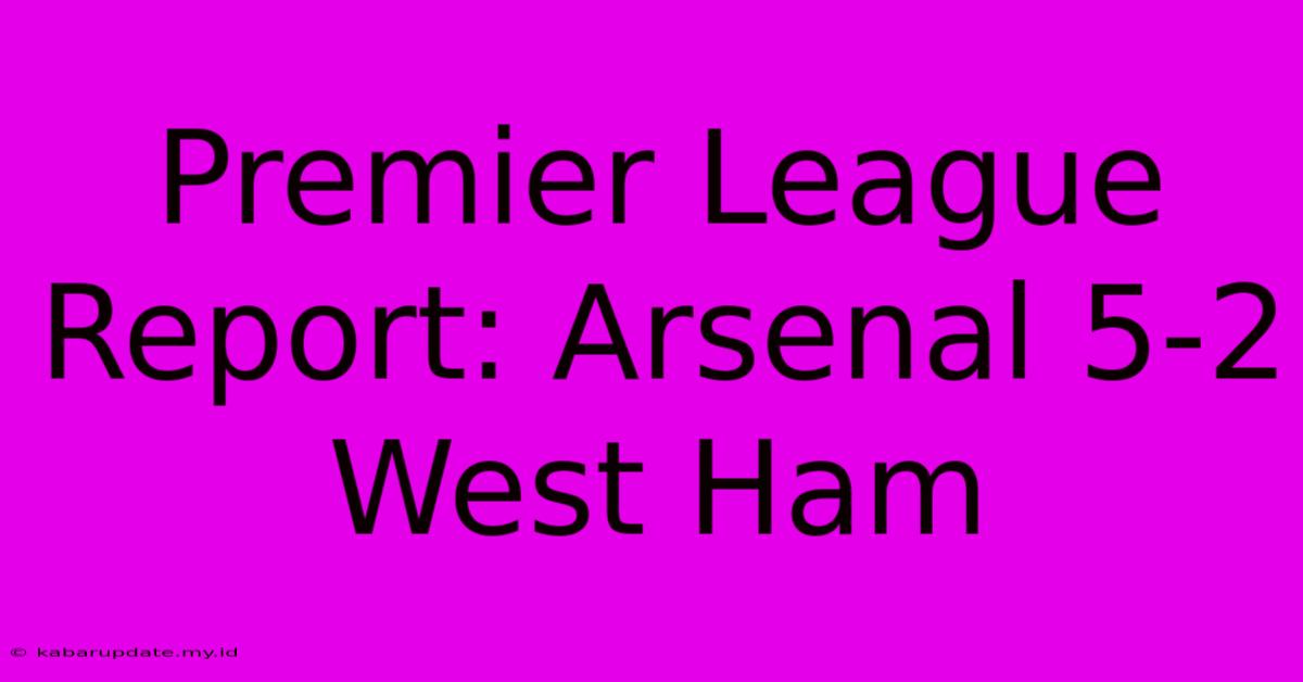 Premier League Report: Arsenal 5-2 West Ham