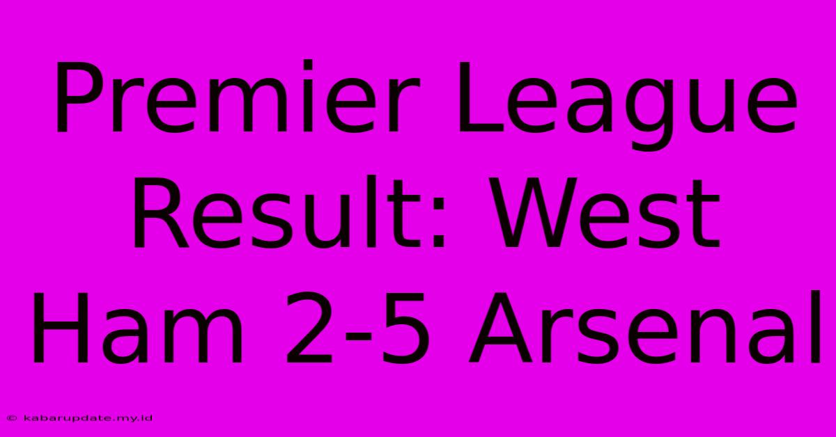 Premier League Result: West Ham 2-5 Arsenal