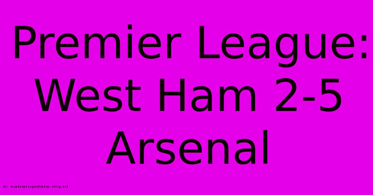 Premier League: West Ham 2-5 Arsenal