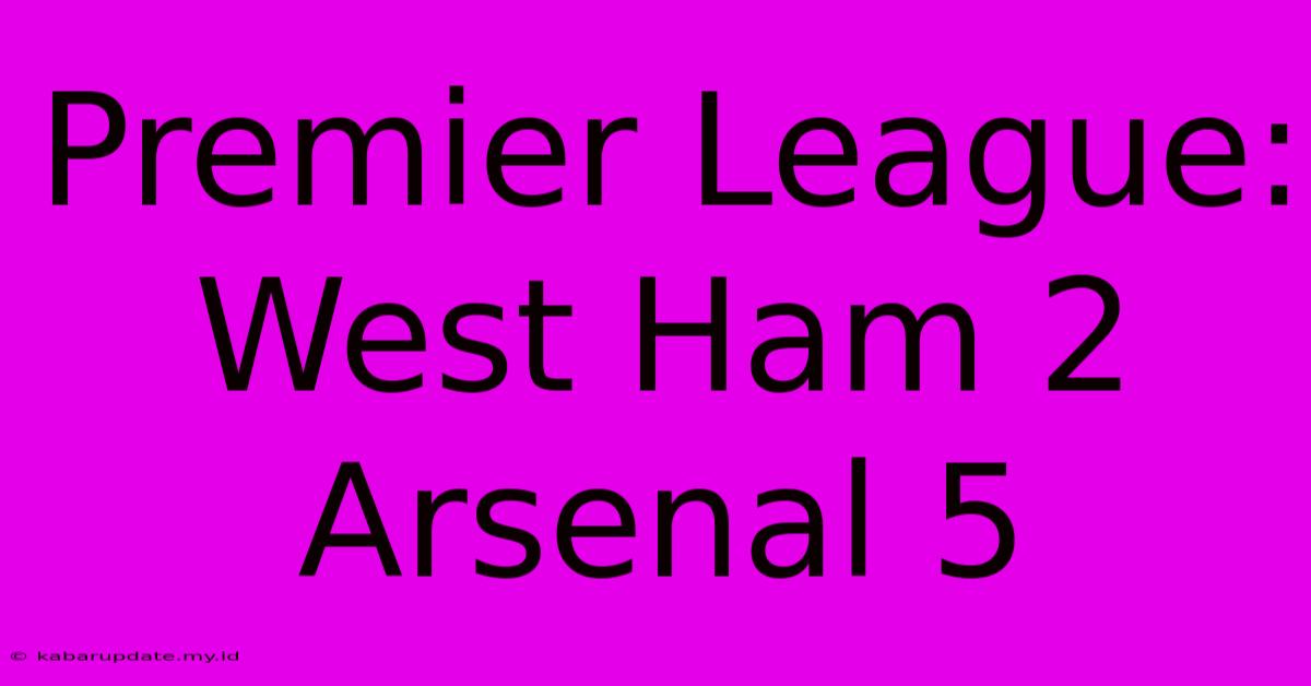 Premier League: West Ham 2 Arsenal 5