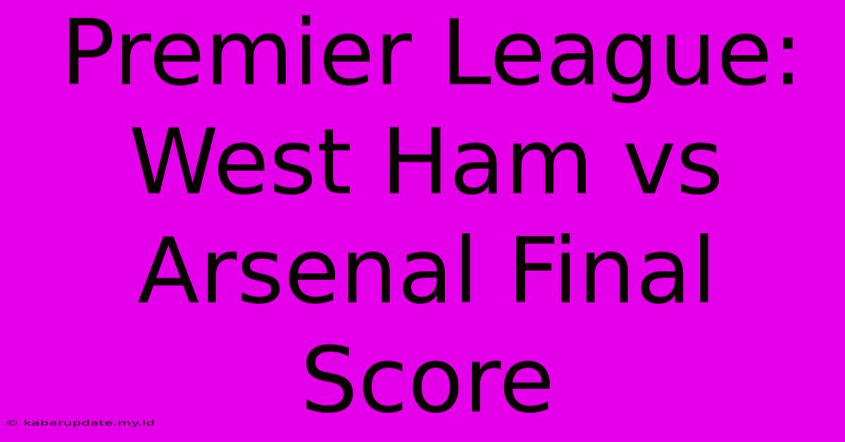 Premier League: West Ham Vs Arsenal Final Score