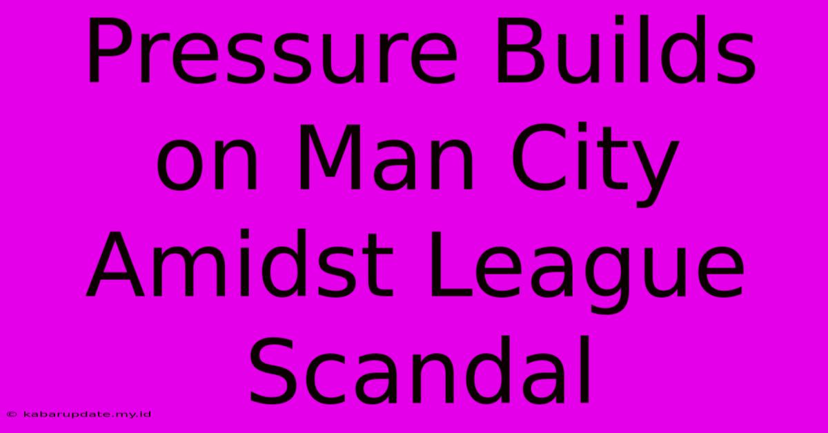 Pressure Builds On Man City Amidst League Scandal