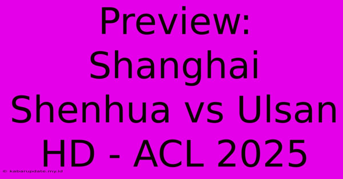 Preview: Shanghai Shenhua Vs Ulsan HD - ACL 2025