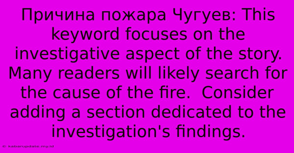 Причина Пожара Чугуев: This Keyword Focuses On The Investigative Aspect Of The Story.  Many Readers Will Likely Search For The Cause Of The Fire.  Consider Adding A Section Dedicated To The Investigation's Findings.