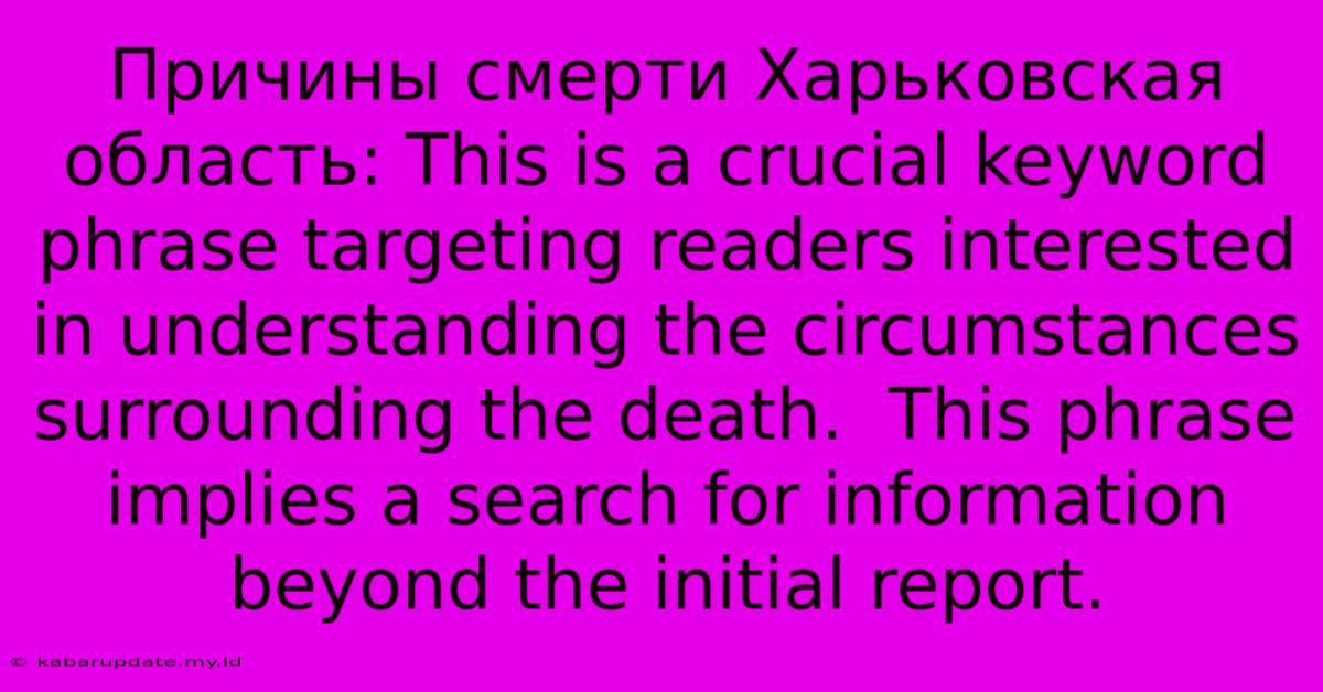 Причины Смерти Харьковская Область: This Is A Crucial Keyword Phrase Targeting Readers Interested In Understanding The Circumstances Surrounding The Death.  This Phrase Implies A Search For Information Beyond The Initial Report.