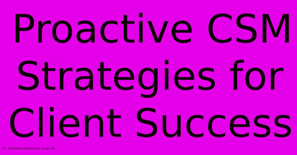 Proactive CSM Strategies For Client Success