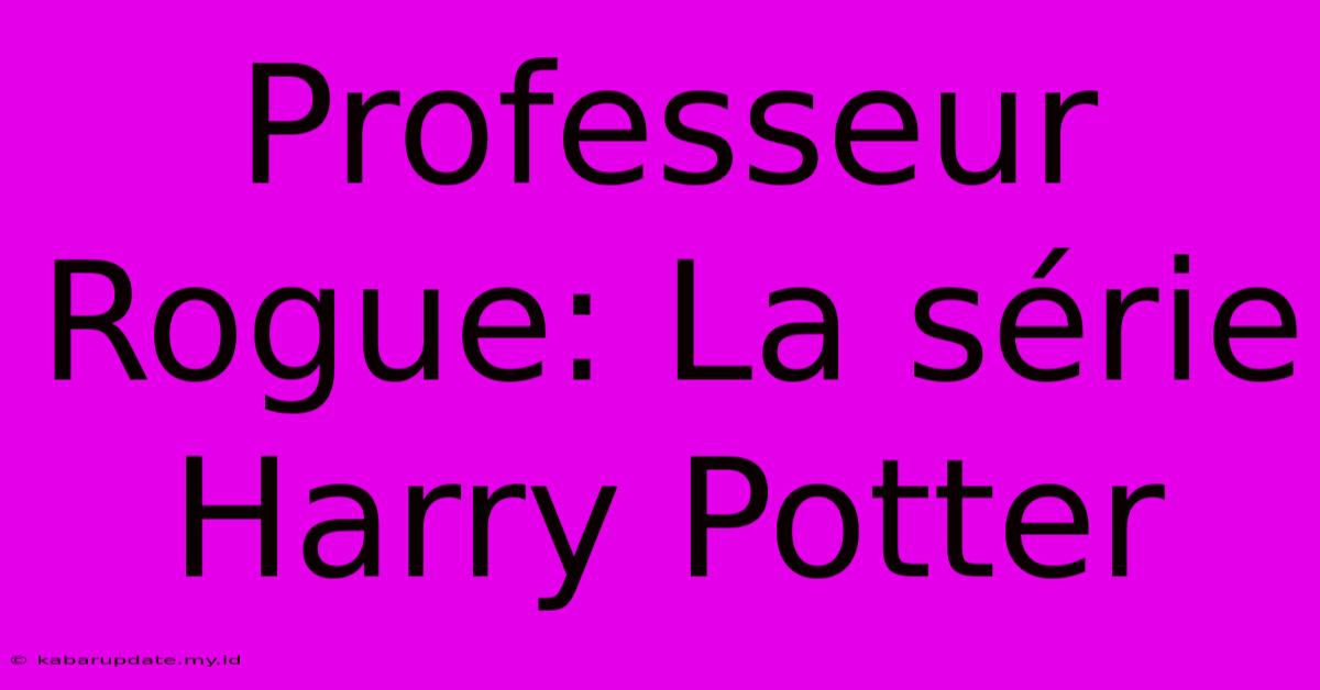 Professeur Rogue: La Série Harry Potter