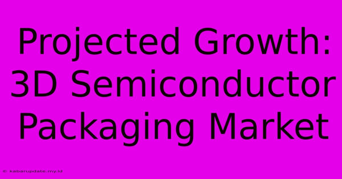 Projected Growth: 3D Semiconductor Packaging Market