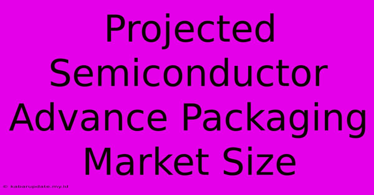 Projected Semiconductor Advance Packaging Market Size