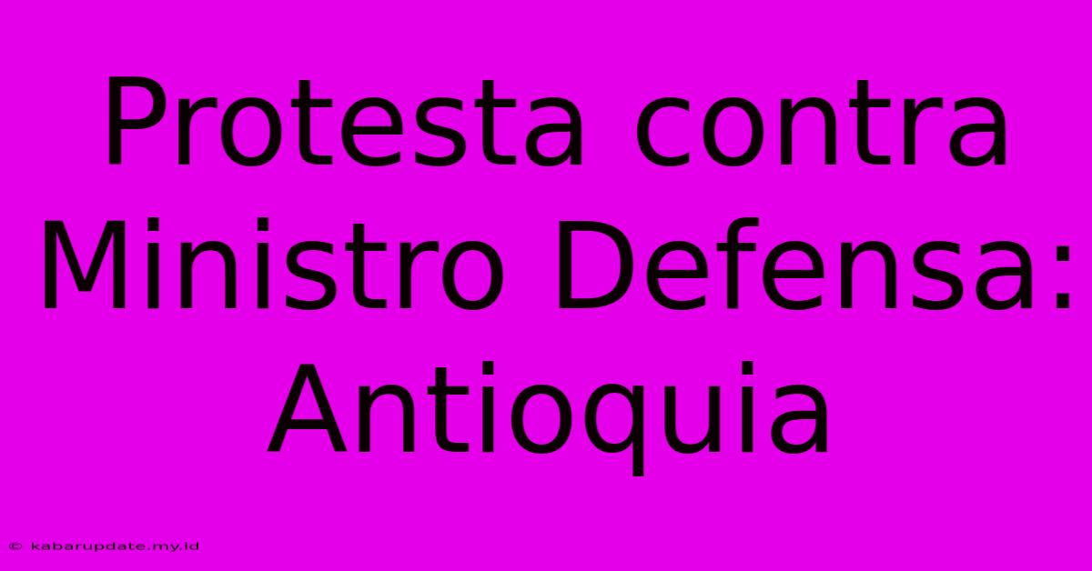 Protesta Contra Ministro Defensa: Antioquia