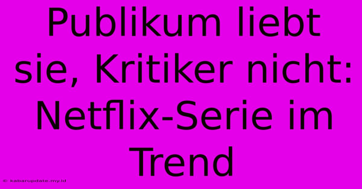 Publikum Liebt Sie, Kritiker Nicht: Netflix-Serie Im Trend