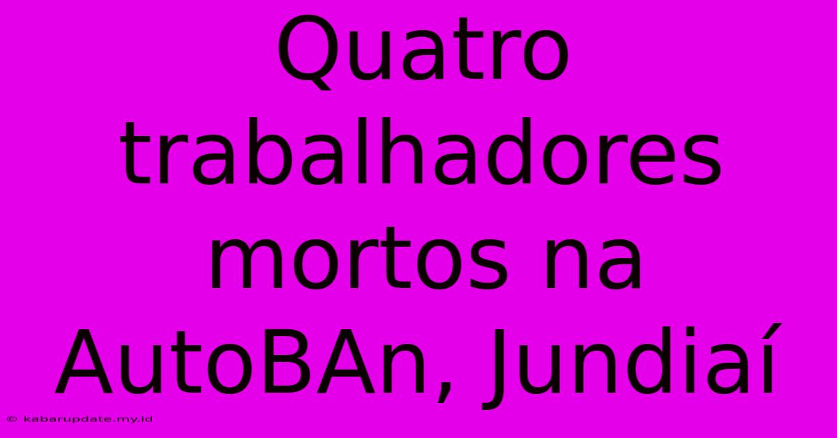 Quatro Trabalhadores Mortos Na AutoBAn, Jundiaí