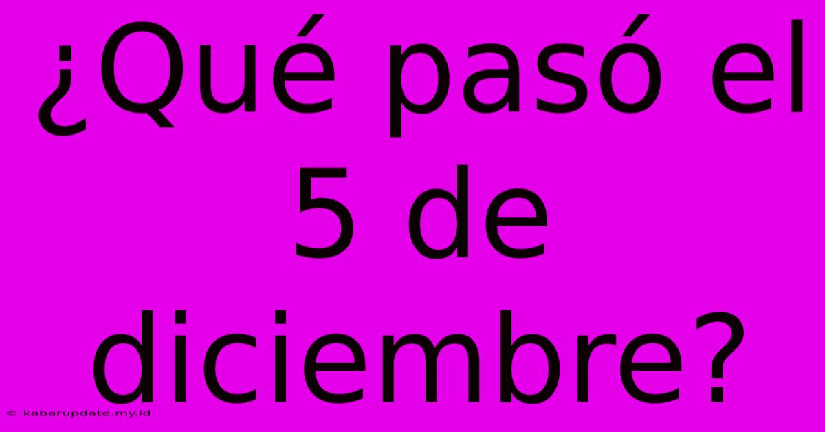 ¿Qué Pasó El 5 De Diciembre?