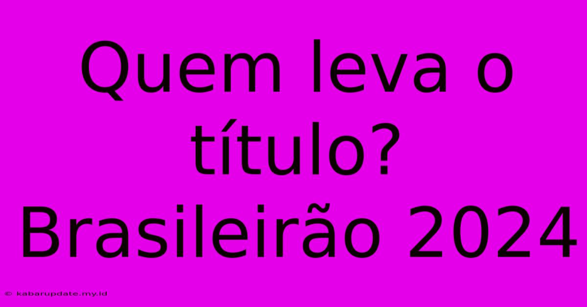 Quem Leva O Título? Brasileirão 2024