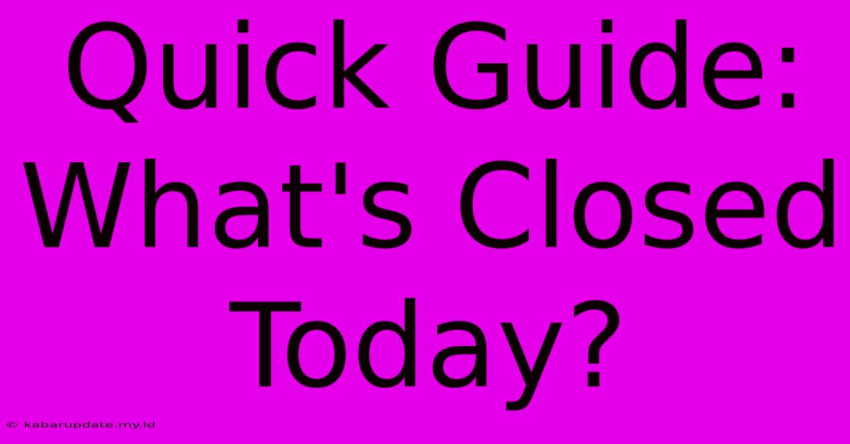 Quick Guide: What's Closed Today?