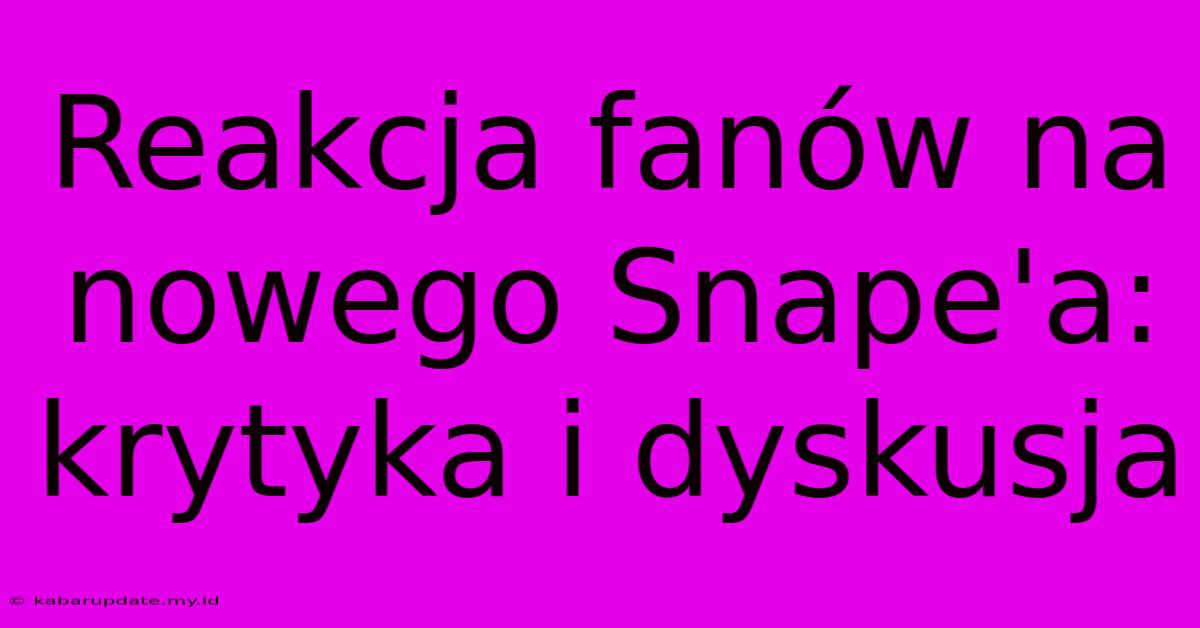 Reakcja Fanów Na Nowego Snape'a: Krytyka I Dyskusja