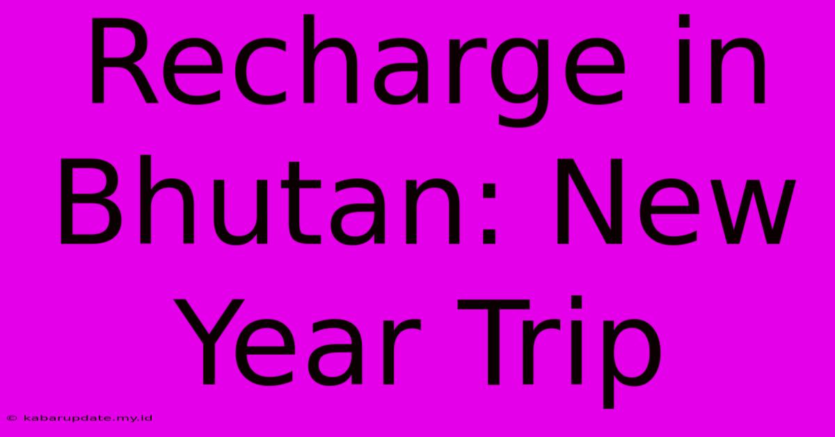 Recharge In Bhutan: New Year Trip