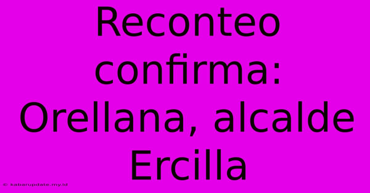 Reconteo Confirma: Orellana, Alcalde Ercilla