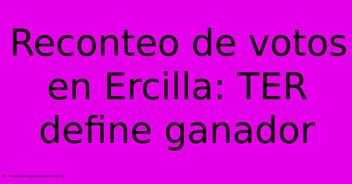 Reconteo De Votos En Ercilla: TER Define Ganador