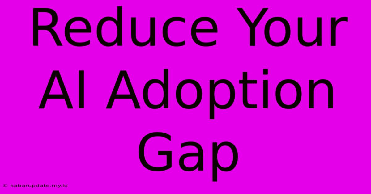 Reduce Your AI Adoption Gap