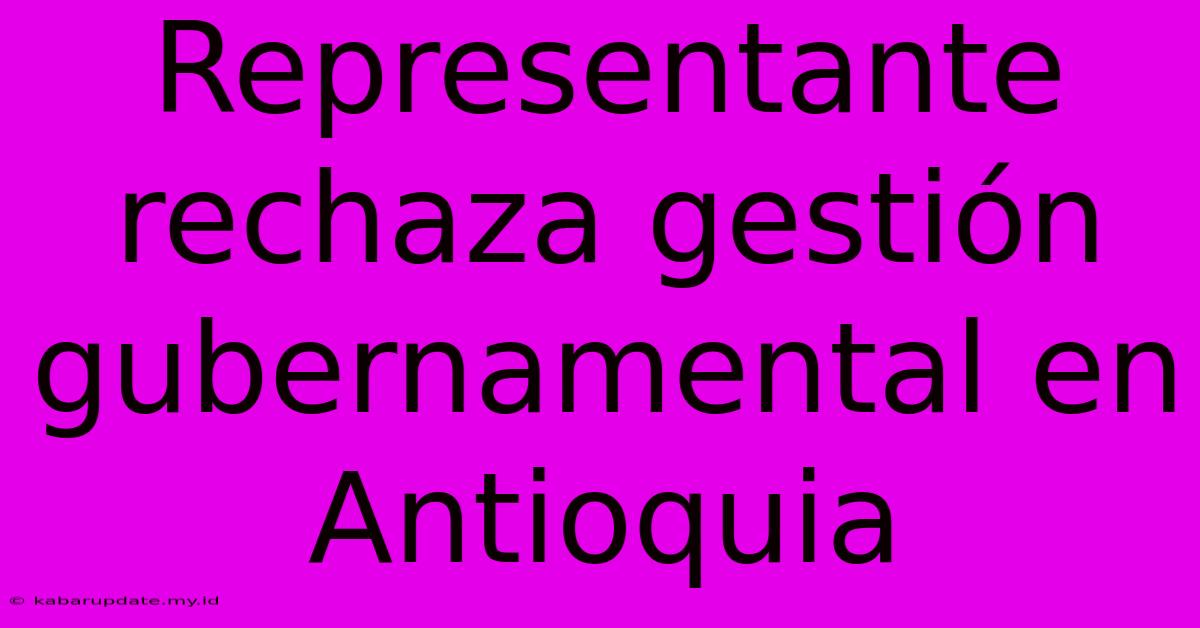 Representante Rechaza Gestión Gubernamental En Antioquia