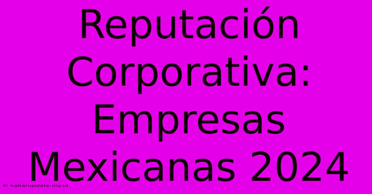 Reputación Corporativa: Empresas Mexicanas 2024