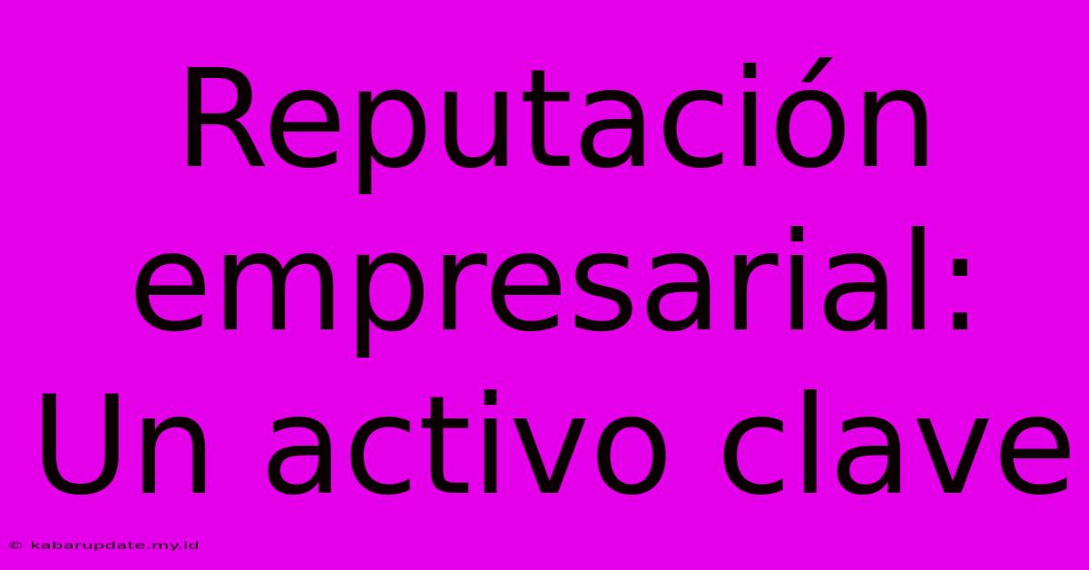 Reputación Empresarial: Un Activo Clave