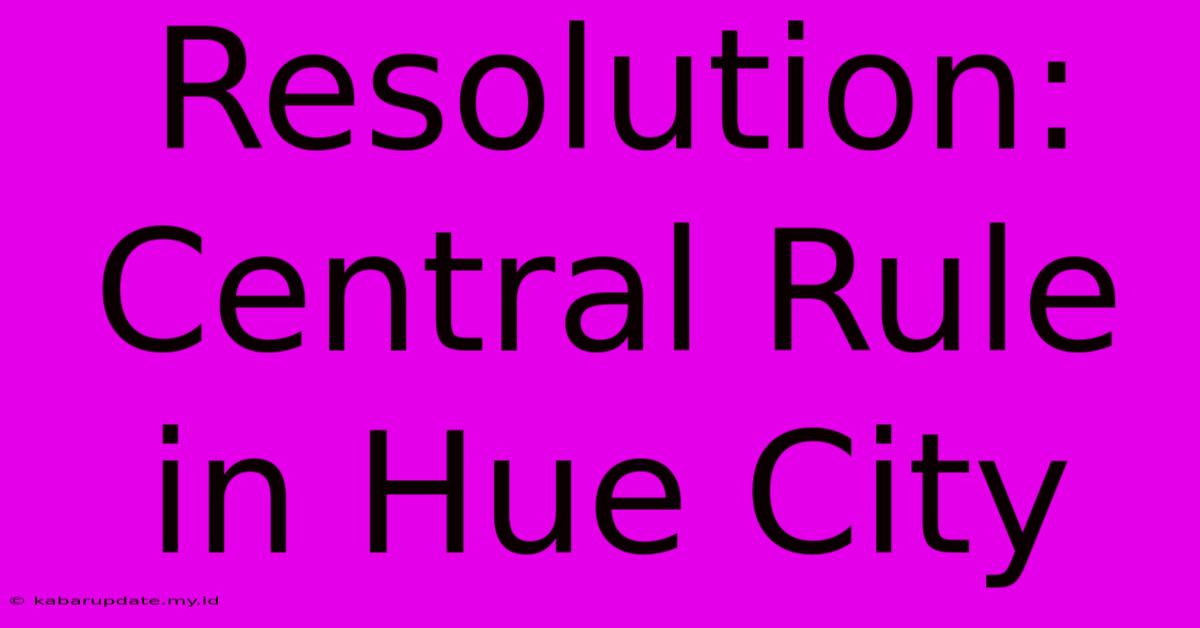 Resolution: Central Rule In Hue City