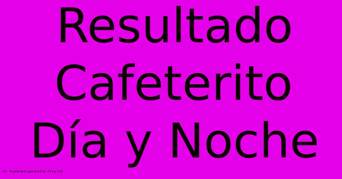 Resultado Cafeterito Día Y Noche